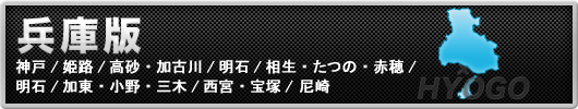 兵庫版
神戸/姫路/高砂・加古川/明石/相生・たつの・赤穂/明石/加東・小野・三木/西宮・宝塚