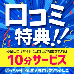 （ぽっちゃり巨乳素人専門 埼玉越谷ちゃんこ）口コミ投稿で、次回+10分サービス！