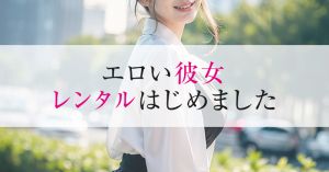 （レンタル彼女）エロい彼女、レンタルはじめました