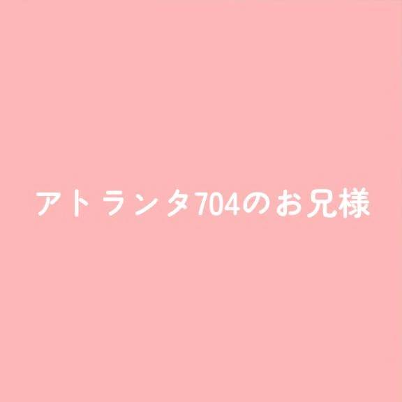 アトランタ704のお兄様へ