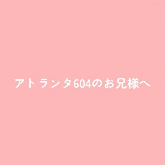 アトランタ604のお兄様へ