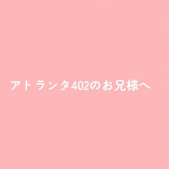 アトランタ402のお兄様へ