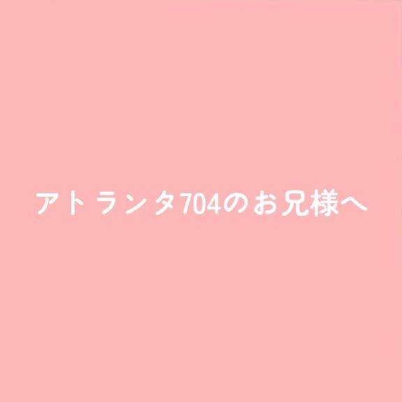 アトランタ704のお兄様へ