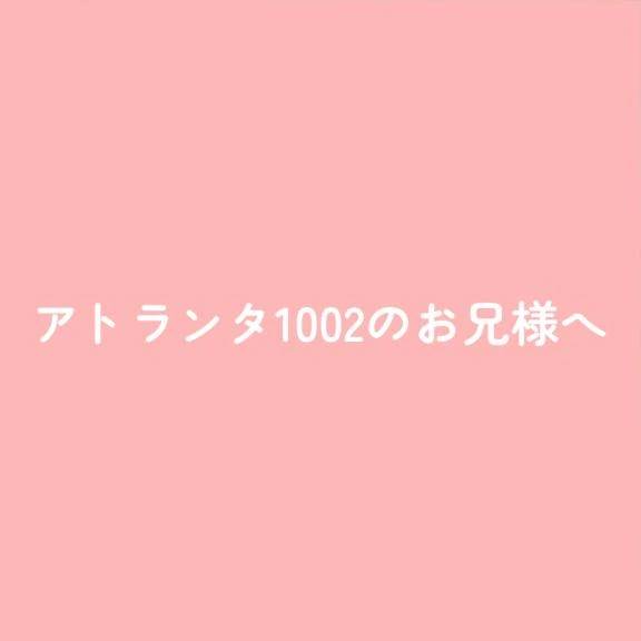 アトランタ1002のお兄様へ