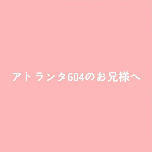 アトランタ604のお兄様へ