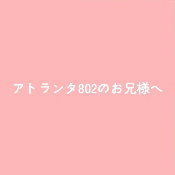 アトランタ802のお兄様へ