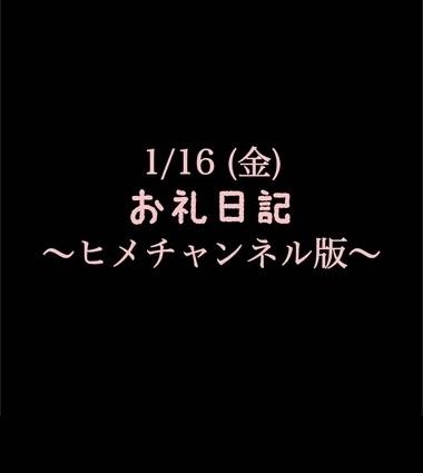 〜ヒメチャンネル版〜 🍑1/16(金)お礼日記🍑