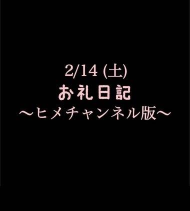 〜ヒメチャンネル版〜 🍑2/14(土)お礼日記🍑