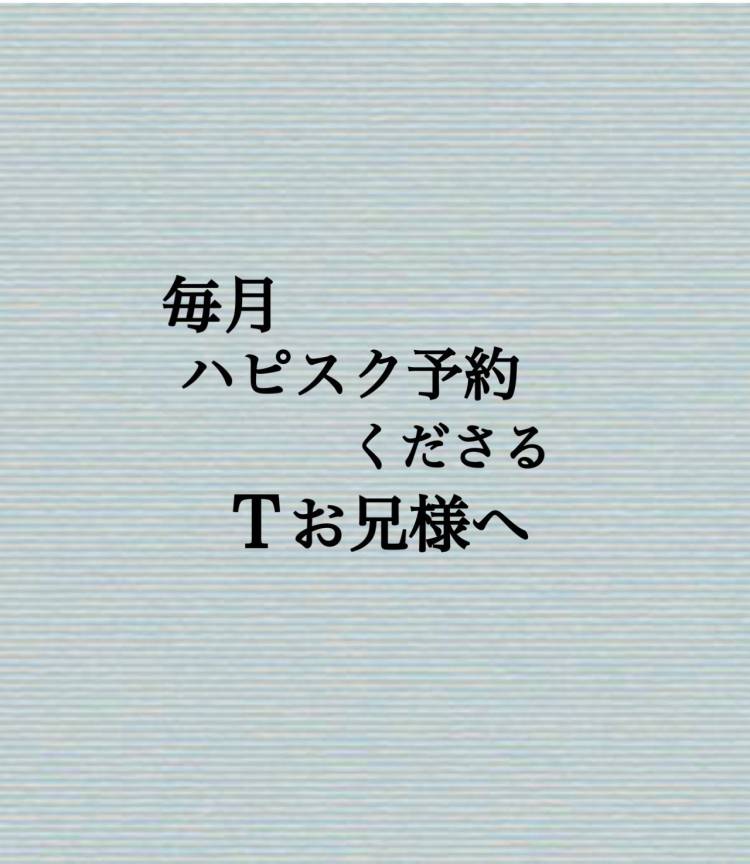 毎月ハピスク予約くださるTお兄様へ