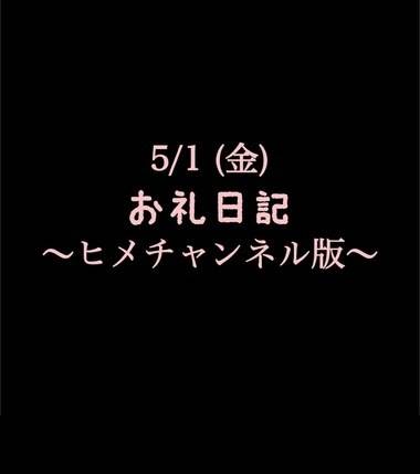 〜ヒメチャンネル版〜 🍑5/1(金)お礼日記🍑