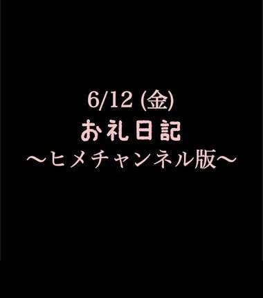 〜ヒメチャンネル版〜 🍑6/12(金)お礼日記🍑