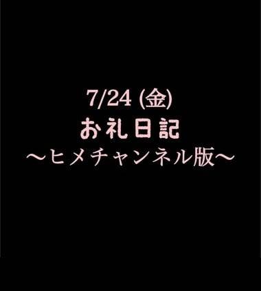 〜ヒメチャンネル版〜 🍑7/24(金)お礼日記🍑