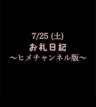 〜ヒメチャンネル版〜 🍑7/25(土)お礼日記🍑