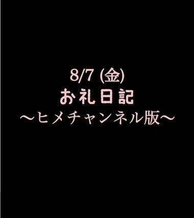 〜ヒメチャンネル版〜 🍑8/7(金)お礼日記🍑
