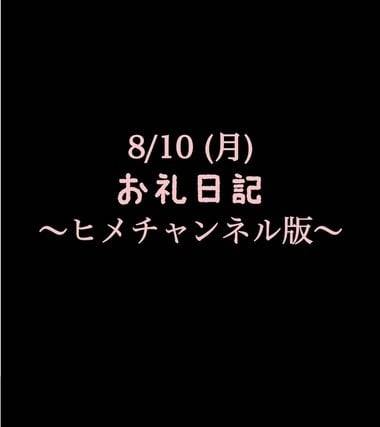 〜ヒメチャンネル版〜 🍑8/10(月)お礼日記🍑