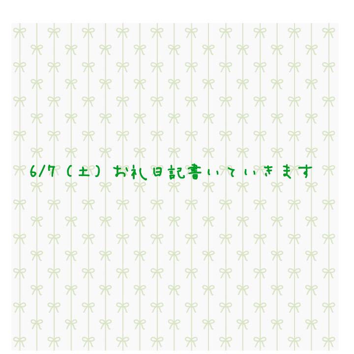 💌6/7（土）分お礼日記書きます💌