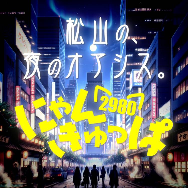 金曜の夜は静かに浮かれてる ～ 松山2980🙀🫧(にゃんきゅっぱ) ～