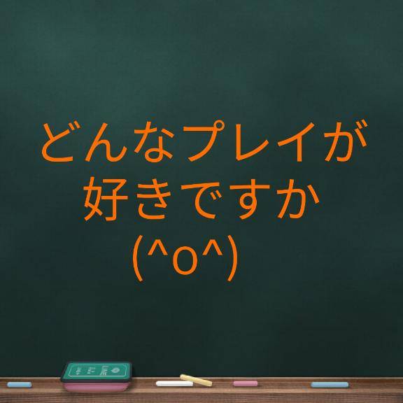 どんなプレイが好きです??