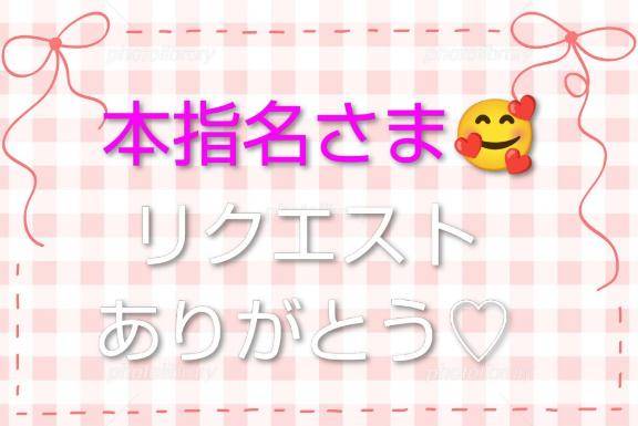 ?本指名さま?リクエストありがとう?