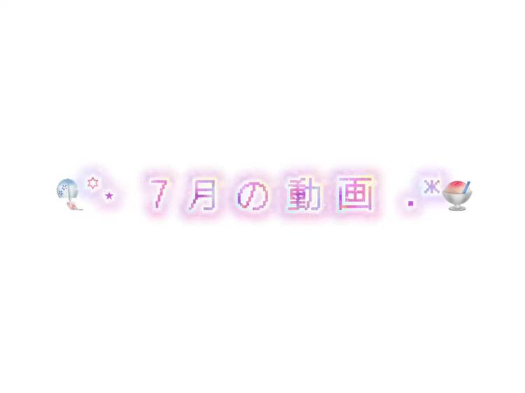 7月動画🏖まとめ