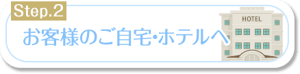 お客様のご自宅・ホテルへ